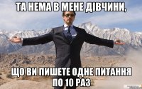 та нема в мене дівчини, що ви пишете одне питання по 10 раз