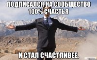 Подписался на сообщество 100% счастья и стал счастливее.