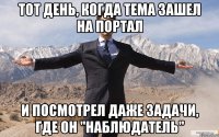 Тот день, когда Тема зашел на портал и посмотрел даже задачи, где он "Наблюдатель"