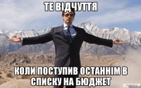 Те відчуття Коли поступив останнім в списку на бюджет