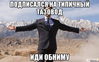 Подписался на типичный тазовод иди обниму