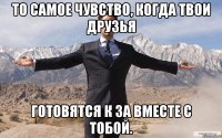 То самое чувство, когда твои друзья готовятся к ЗА вместе с тобой.