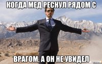 когда мед реснул рядом с врагом, а он не увидел