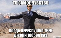 То самое чувство когда переслушал трек Джони 100500 раз