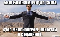 Был бомжом, родил сына Стал миллионером, женатым и с машиной.