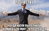 ТО ЧУВСТВО КОГДА ХАСКИ ВЫПОЛНИЛА КОМАНДУ "КО МНЕ!" 10 РАЗ ПОДРЯД