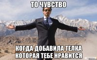 То чувство Когда добавила телка которая тебе нравится