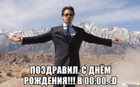  Поздравил, C Днём Рождения!!! В 00:00. :D