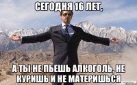 Сегодня 16 лет, а ты не пьешь алкоголь, не куришь и не материшься