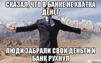 Сказал, что в банке не хватка денег Люди забрали свои деньги и банк рухнул