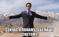  сейчас я покажу тебе нашу систему