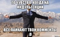 То чувство, когда на ИНДУЛЬГЕНЦИИ ВСЕ ЛАЙКАЮТ ТВОИ КОММЕНТЫ :D