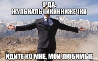 о да, жульнальчикикнижечки идите ко мне, мои любимые