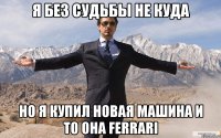 Я без судьбы не куда Но я купил новая машина и то она Ferrari