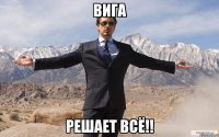 Вига Решает всё!!