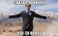 Сказал новичку что-то новое