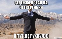 Сережка встал на четвереньки И тут де рухнул)))