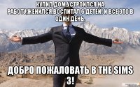 Купил дом,устроился на работу,женился,воспитал 6 детей! И все это в один день. Добро пожаловать в the sims 3!