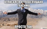 отписался от Подслушано Таксимо просто так.