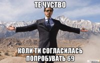 те чуство коли ти согласилась попробувать 69