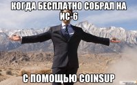 Когда бесплатно собрал на ис-6 с помощью CoinsUP