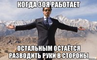 КОГДА ЗОЯ РАБОТАЕТ ОСТАЛЬНЫМ ОСТАЁТСЯ РАЗВОДИТЬ РУКИ В СТОРОНЫ