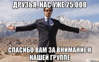 Друзья, нас уже 25.000 Спасибо Вам за внимание к нашей группе