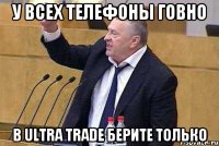 У всех телефоны говно в ULTRA TRADE берите только