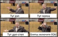 Тут рэп Тут попса Тут дап-степ Блятьь включите РОК!