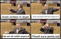 Acolo vorbesc in skype Acolo tot peste 1000 de mesaje pe zi da voi ati zaibit poporul Flood suca peste tot