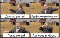 Доллар растет! Турфирмы разоряются! Пегас охуел! А я хочу в Неско!