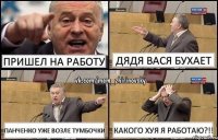 пришел на работу дядя Вася бухает Панченко уже возле тумбочки какого хуя я работаю?!!