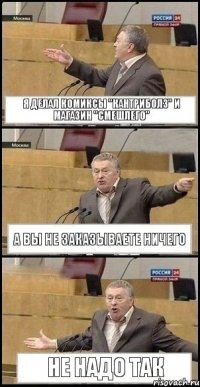 Я делал Комиксы "Кантриболз" и магазин "СмешЛего" А вы не заказываете ничего Не надо так