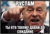 Рустам ты кто такой? давай до свидание