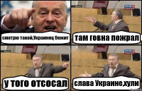 смотрю такой,Украинец бежит там говна пожрал у того отсосал слава Украине,хули