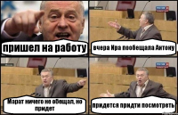 пришел на работу вчера Ира пообещала Антону Марат ничего не обещал, но придет придется придти посмотреть