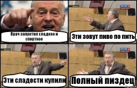 Врач запретил сладкое и спиртное Эти зовут пиво по пить Эти сладости купили Полный пиздец