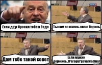 Если друг бросил тебя в беде Ты сам за жизнь свою борись Дам тебе такой совет Если мужик держись..(Paragul'gova Madina)