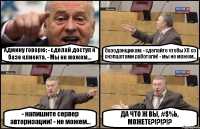 Админу говорю: - сделай доступ к базе клиента. - Мы не можем... базоданщикам: - сделайте чтобы ХП со снэпшотами работали! - мы не можем... - напишите сервер авторизации! - не можем... ДА ЧТО Ж ВЫ, #$%Ь, МОЖЕТЕ?!?!?!?