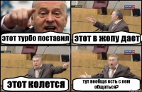 этот турбо поставил этот в жопу дает этот колется тут вообще есть с кем общаться?