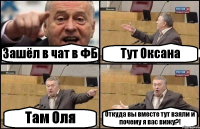 Зашёл в чат в ФБ Тут Оксана Там Оля Откуда вы вместе тут взяли и почему я вас вижу?!