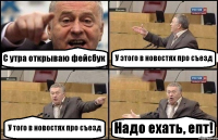 С утра открываю фейсбук У этого в новостях про съезд У того в новостях про съезд Надо ехать, епт!