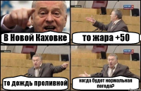 В Новой Каховке то жара +50 то дождь проливной когда будет нормальная погода?