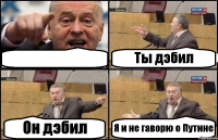  Ты дэбил Он дэбил Я и не гаворю о Путине