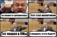 Ты пошел в супервизоры Этот стал аналитиком Тот пошел в ПМы А внедрять-то кто будет?!