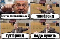 братан открыл магазин там бренд тут бренд надо купить