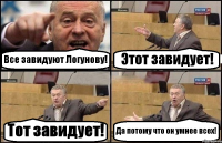 Все завидуют Логунову! Этот завидует! Тот завидует! Да потому что он умнее всех!