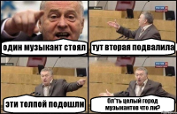 один музыкант стоял тут вторая подвалила эти толпой подошли бл*ть целый город музыкантов что ли?