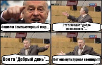 Зашел в Компьютерный мир..... Этот говорит "Добро пожаловать".... Вон та "Добрый день".... Вот она культурная столица!!!