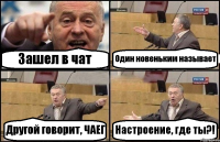 Зашел в чат Один новеньким называет Другой говорит, ЧАЕГ Настроение, где ты?!